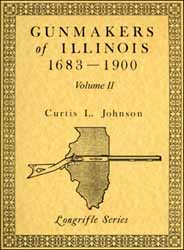 Gunmakers of Illinois
1683-1900,
Volume 2
by Curtis L. Johnson